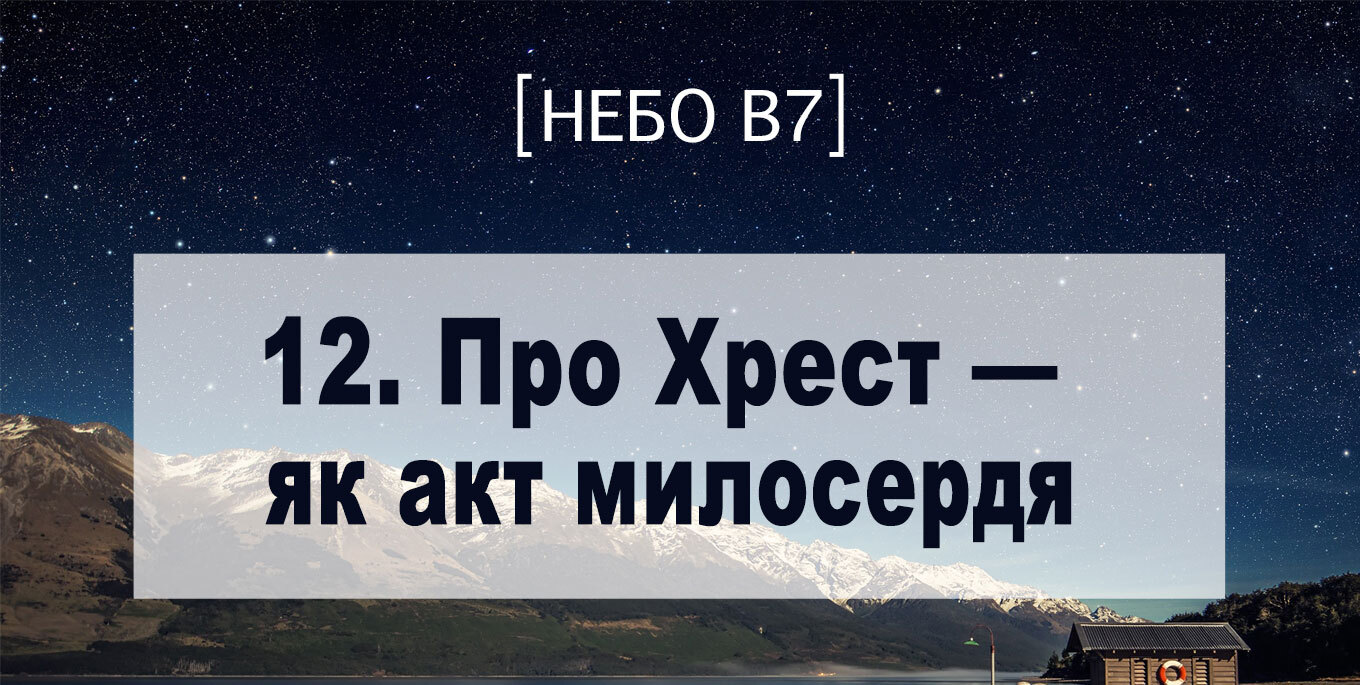 [Небо в7] — 12. Про Хрест – як акт милосердя