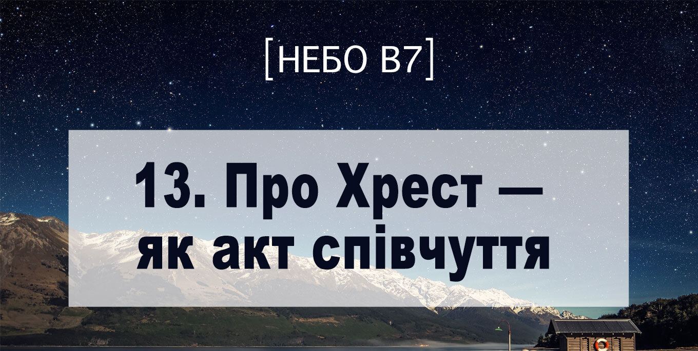 [Небо в7] — 13. Про Хрест – як акт співчуття