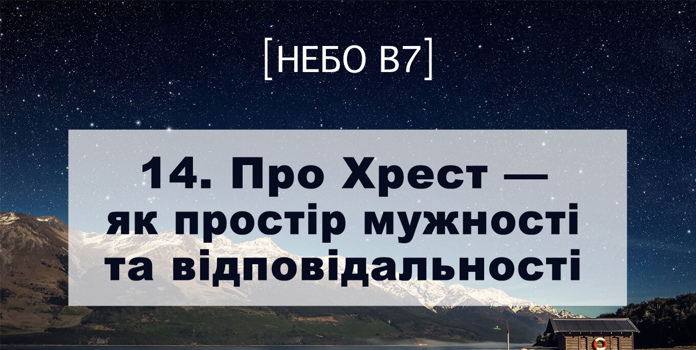 [Небо в7] — 14. Про Хрест – як простір мужності та відповідальності