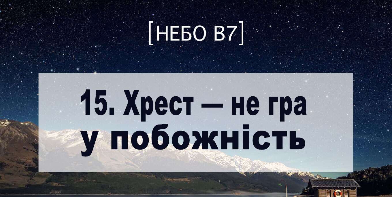 [Небо в7] — 15. Хрест – не гра у побожність