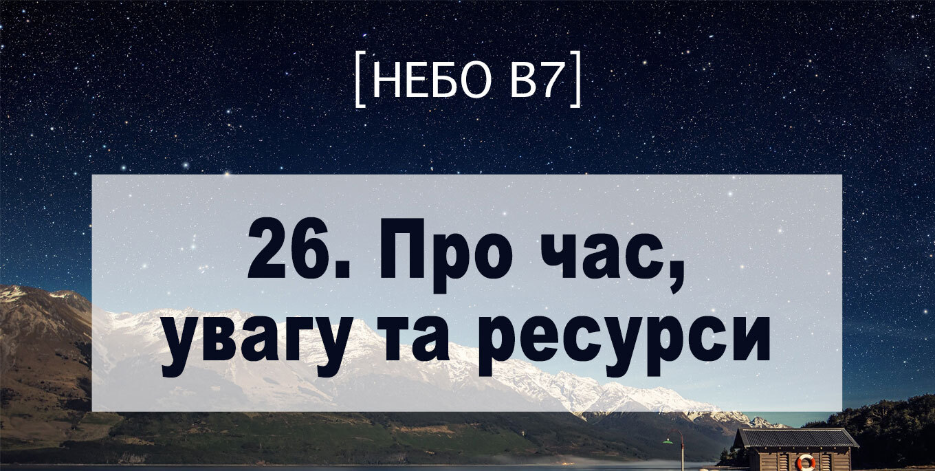 [Небо в7] — 26. Про час, увагу та ресурси