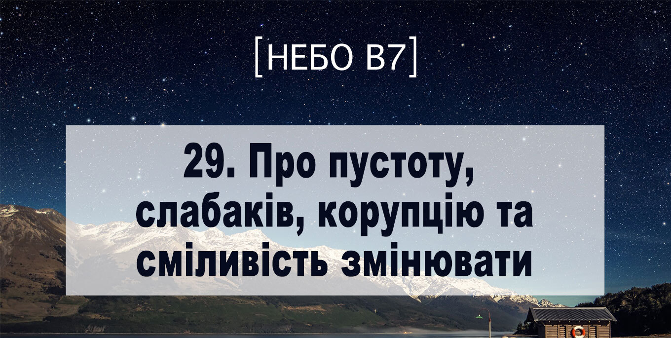 [Небо в7] — 29. Про пустоту, слабаків, корупцію та сміливість змінювати