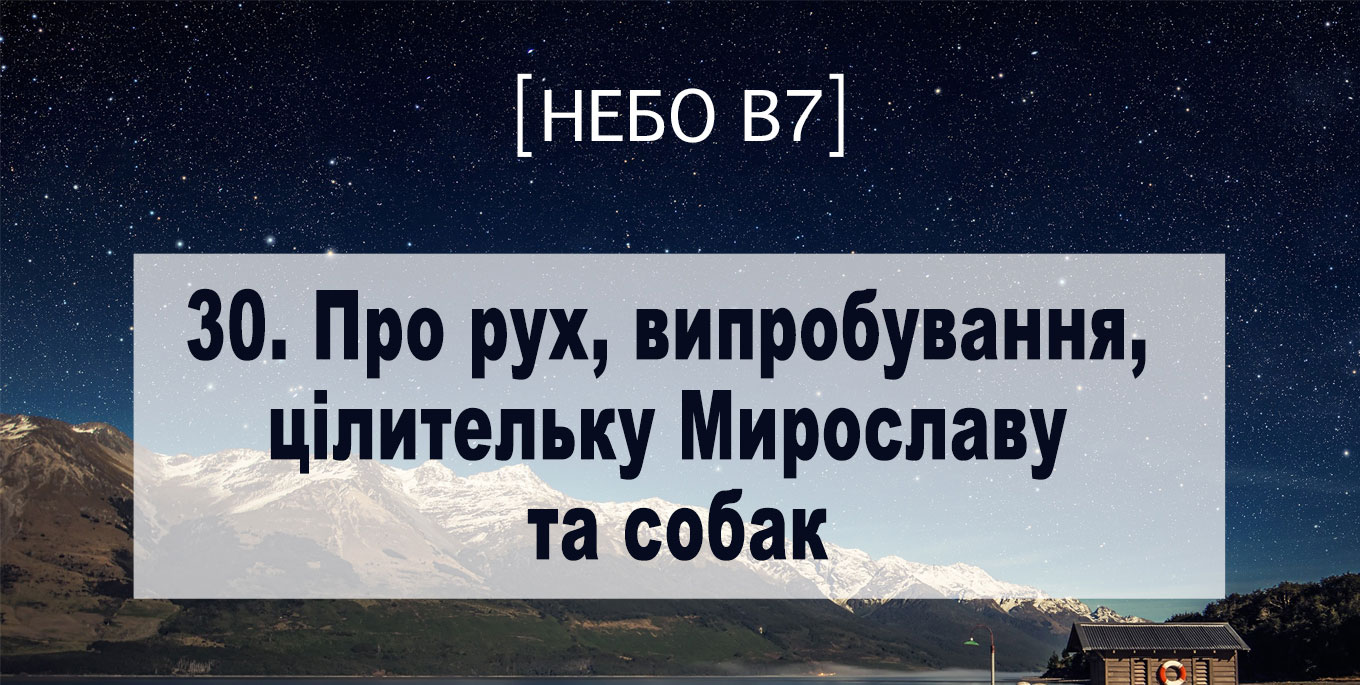 [Небо в7] — 30. Про рух, випробування, цілительку Мирославу та собак