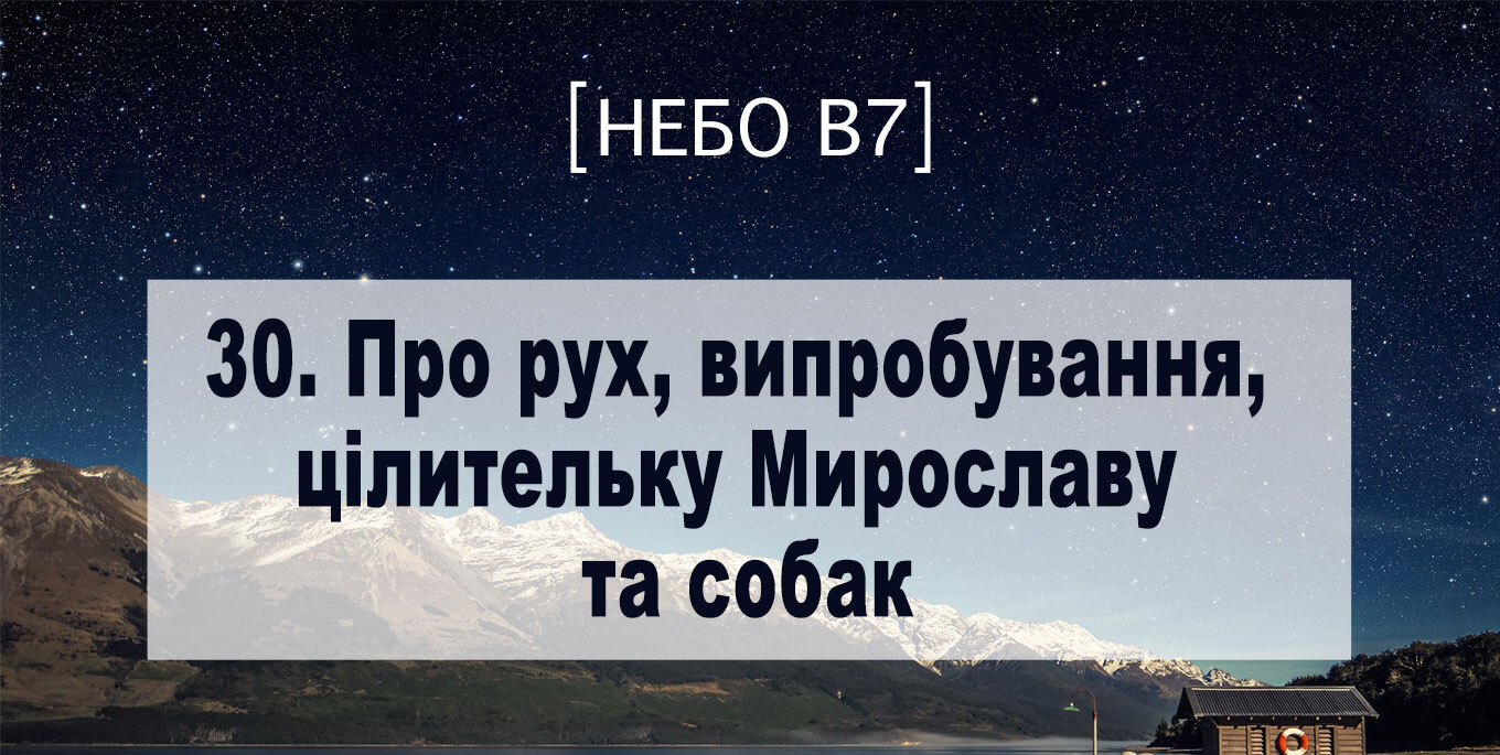 [Небо в7] — 30. Про рух, випробування, цілительку Мирославу та собак