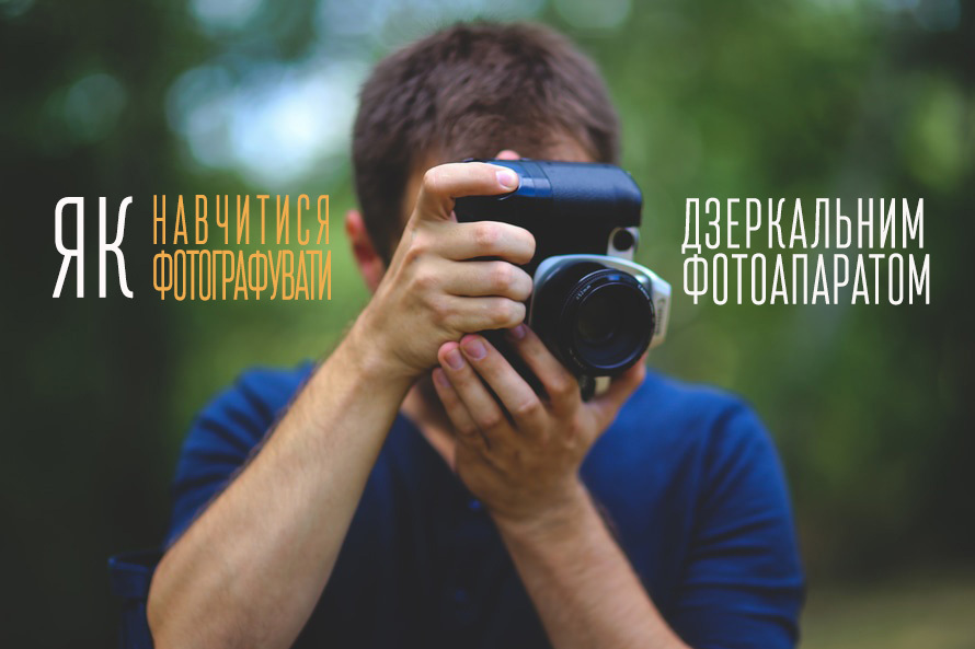 Як навчитися добре фотографувати на дзеркалку: стань професіоналом